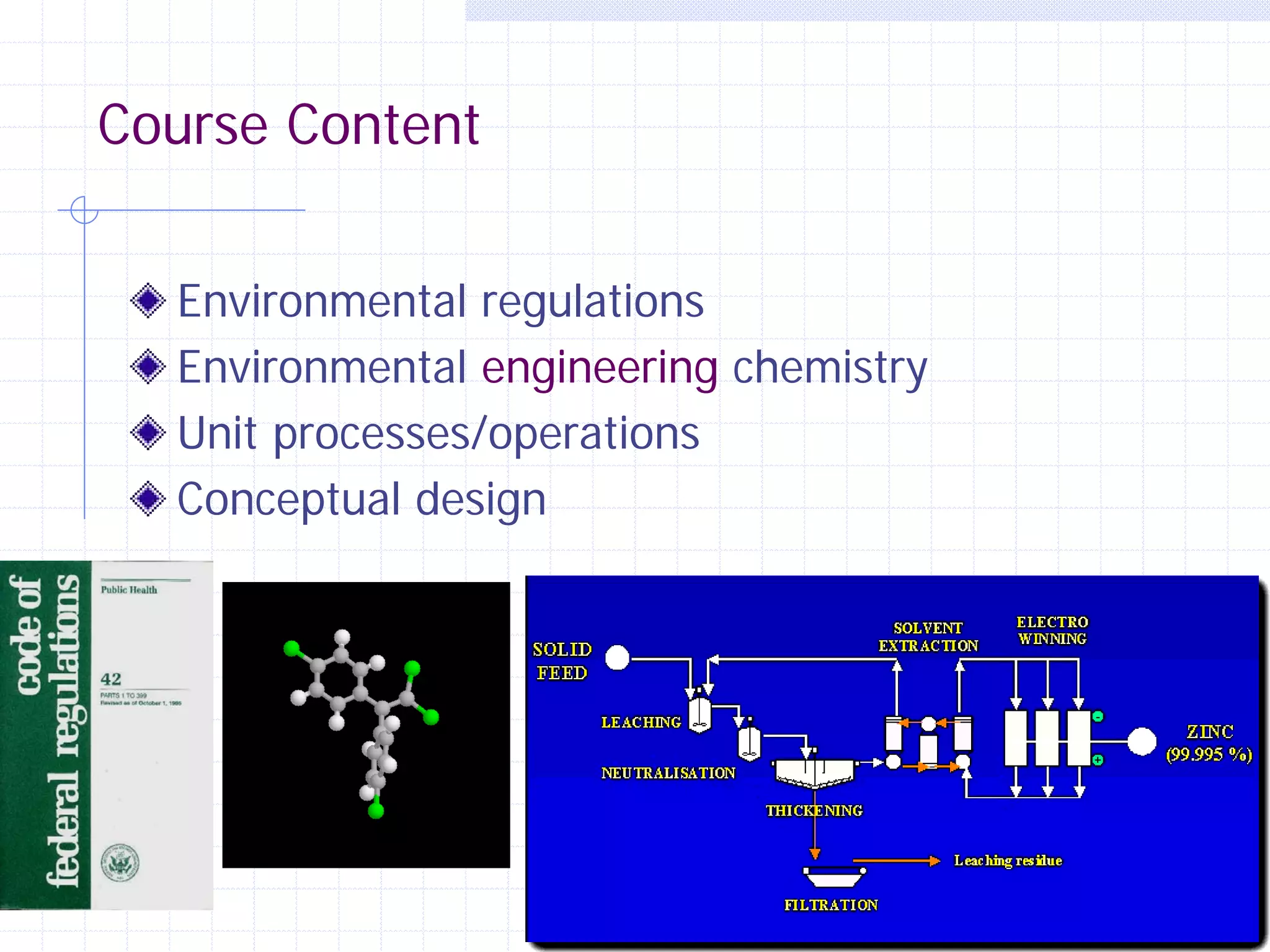 Course Content
Environmental regulations
Environmental engineering chemistry
Unit processes/operations
Conceptual design

32

 