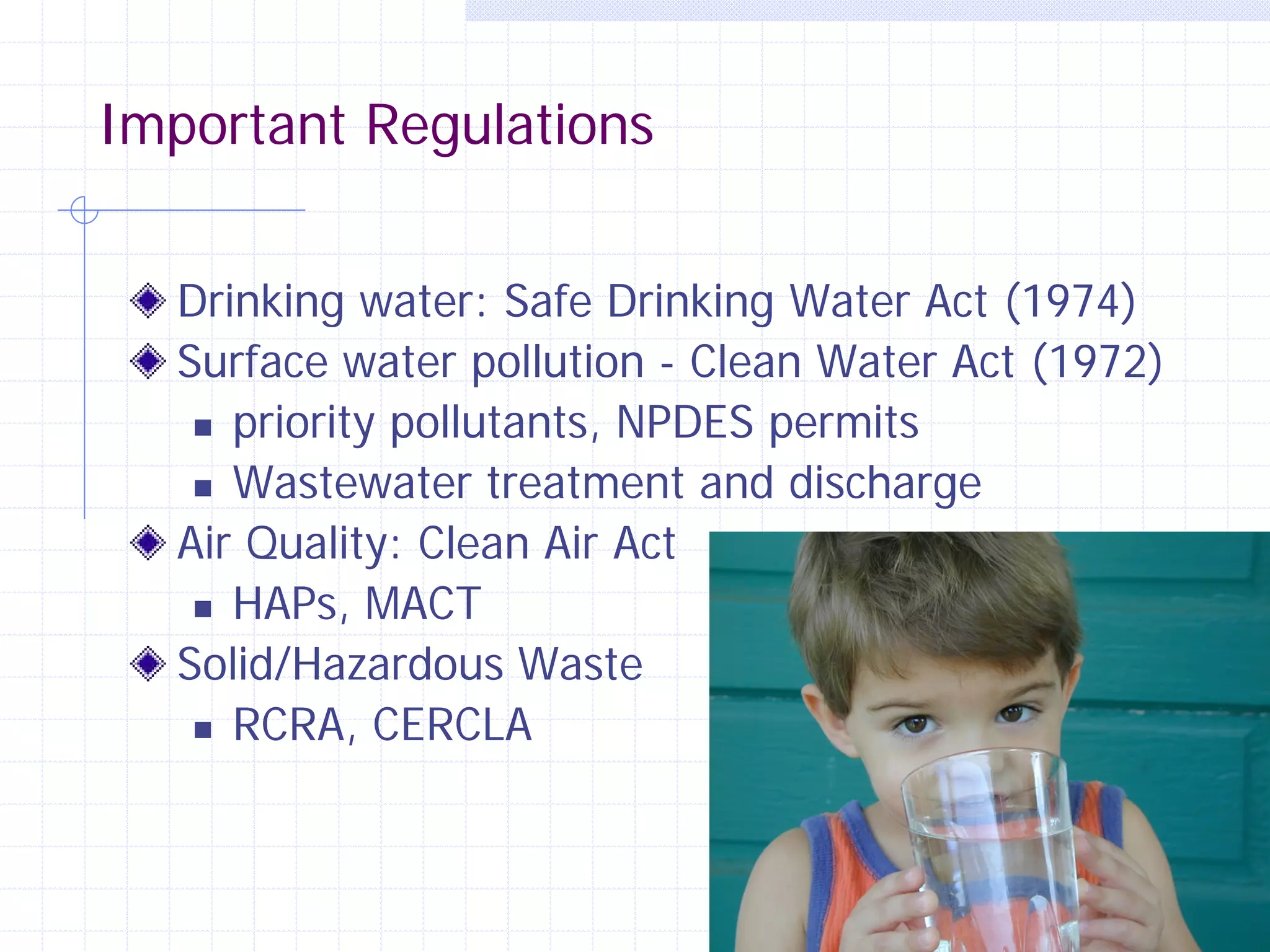 Important Regulations
Drinking water: Safe Drinking Water Act (1974)
Surface water pollution - Clean Water Act (1972)
 priority pollutants, NPDES permits
 Wastewater treatment and discharge
Air Quality: Clean Air Act
 HAPs, MACT
Solid/Hazardous Waste
 RCRA, CERCLA

38

 