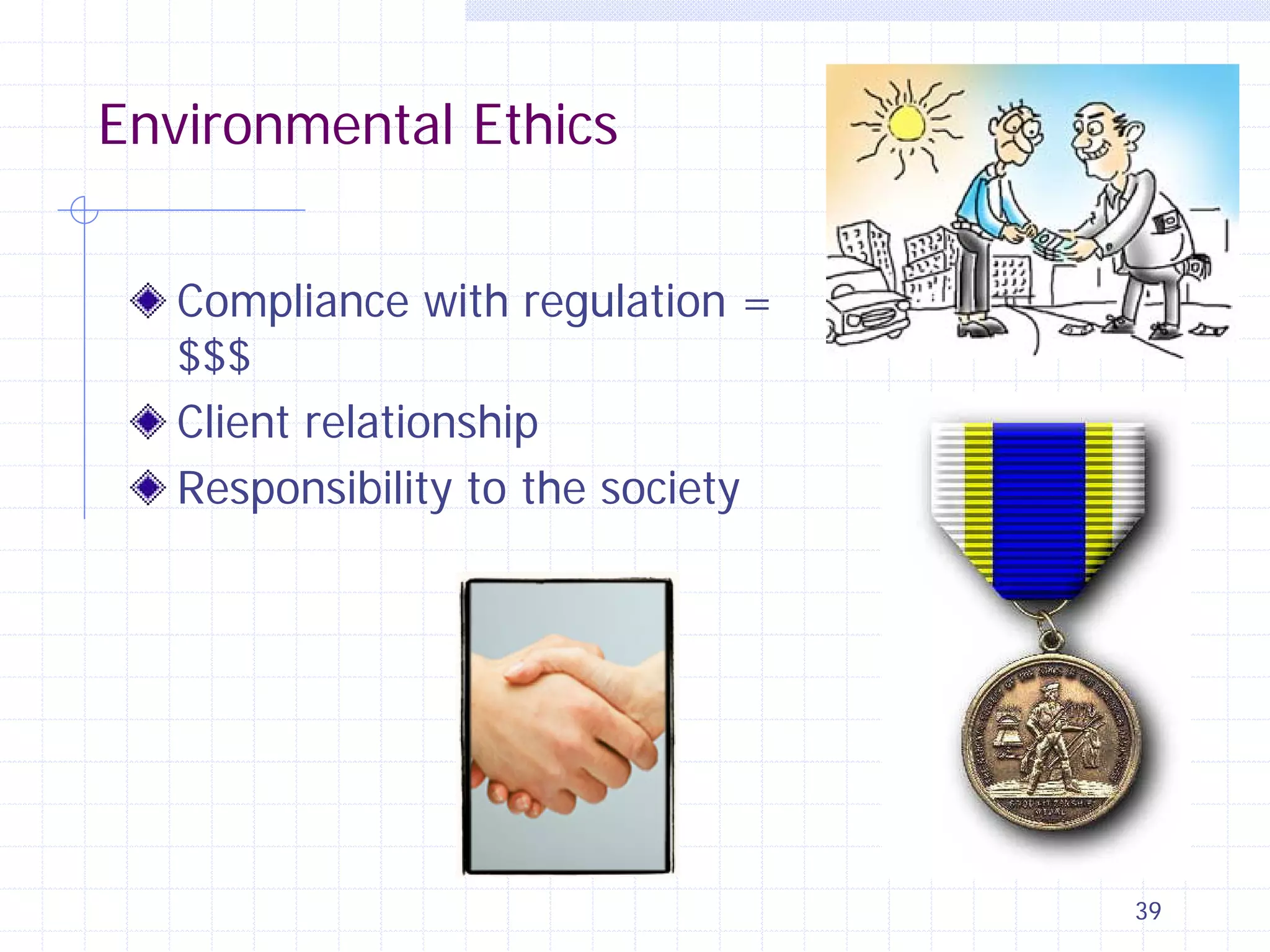 Environmental Ethics
Compliance with regulation =
$$$
Client relationship
Responsibility to the society

39

 