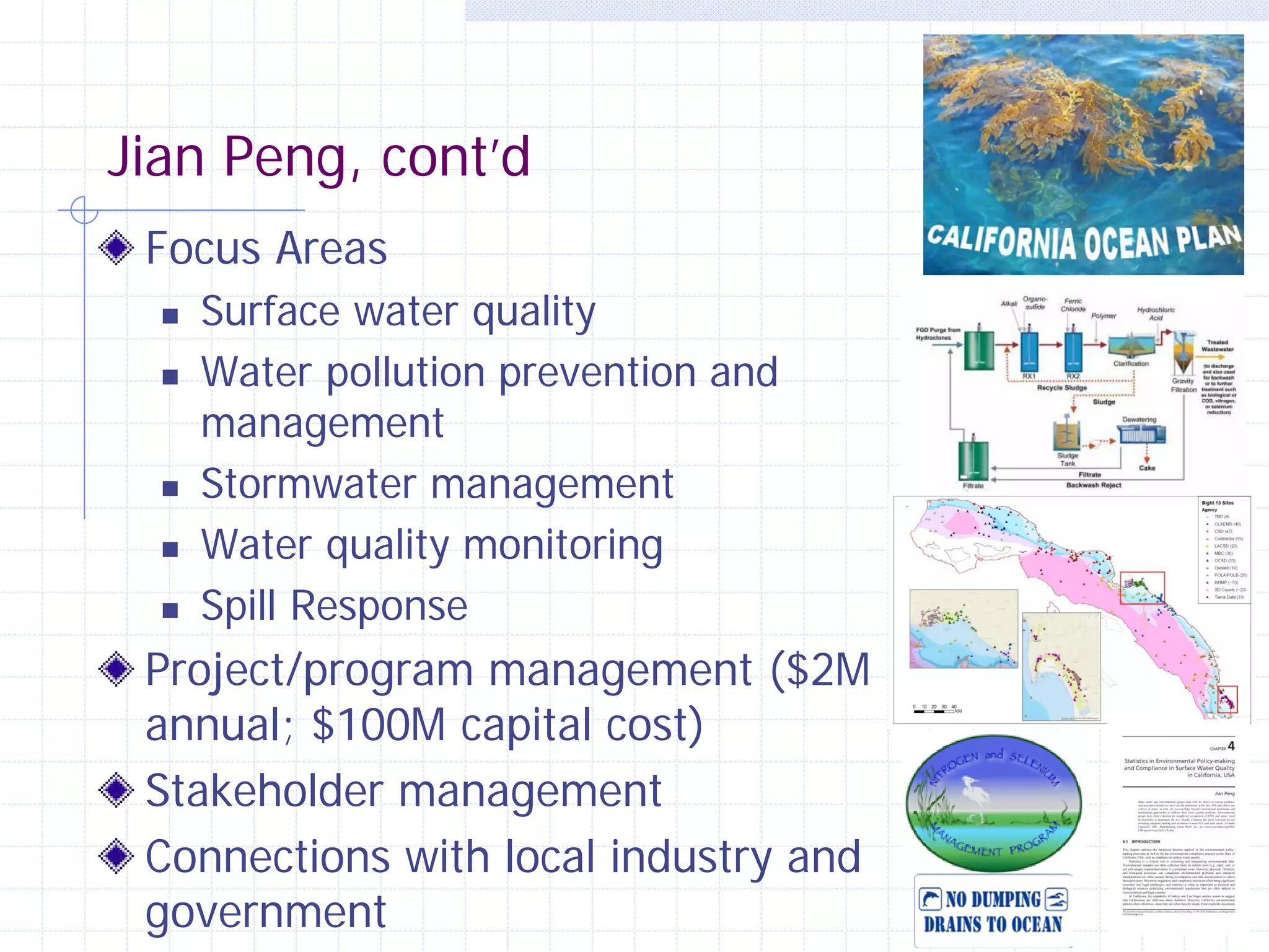Jian Peng, cont’d
Focus Areas







Surface water quality
Water pollution prevention and
management
Stormwater management
Water quality monitoring
Spill Response

Project/program management ($2M
annual; $100M capital cost)
Stakeholder management
Connections with local industry and
government

4

 
