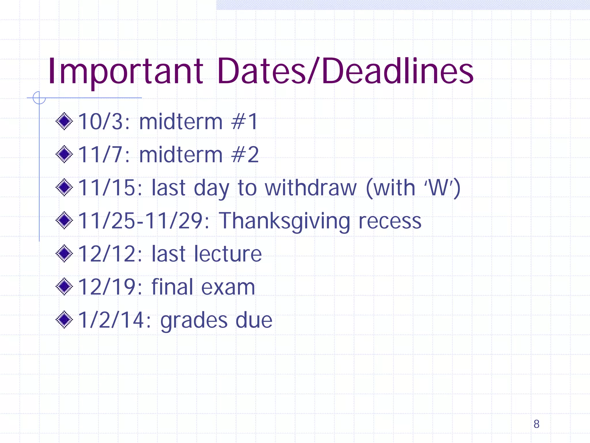 Important Dates/Deadlines
10/3: midterm #1
11/7: midterm #2
11/15: last day to withdraw (with ‘W’)
11/25-11/29: Thanksgiving recess
12/12: last lecture
12/19: final exam
1/2/14: grades due

8

 