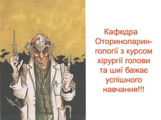 Кафедра 
Оториноларингології з курсом 
хірургії голови 
та шиї бажає 
успішного 
навчання!!!

 