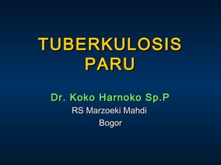 TUBERKULOSIS
PARU
Dr. Koko Harnoko Sp.P
RS Marzoeki Mahdi
Bogor

 