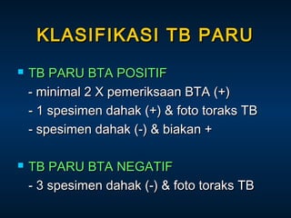 KLASIFIKASI TB PARU




TB PARU BTA POSITIF
- minimal 2 X pemeriksaan BTA (+)
- 1 spesimen dahak (+) & foto toraks TB
- spesimen dahak (-) & biakan +
TB PARU BTA NEGATIF
- 3 spesimen dahak (-) & foto toraks TB

 