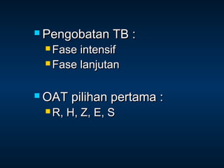  Pengobatan
 Fase

TB :

intensif
 Fase lanjutan

 OAT
 R,

pilihan pertama :

H, Z, E, S

 