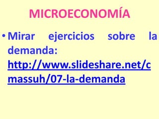 MICROECONOMÍA
• Mirar ejercicios sobre la
demanda:
http://www.slideshare.net/c
massuh/07-la-demanda

 