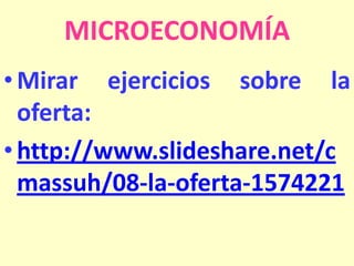 MICROECONOMÍA
• Mirar ejercicios sobre la
oferta:
• http://www.slideshare.net/c
massuh/08-la-oferta-1574221

 