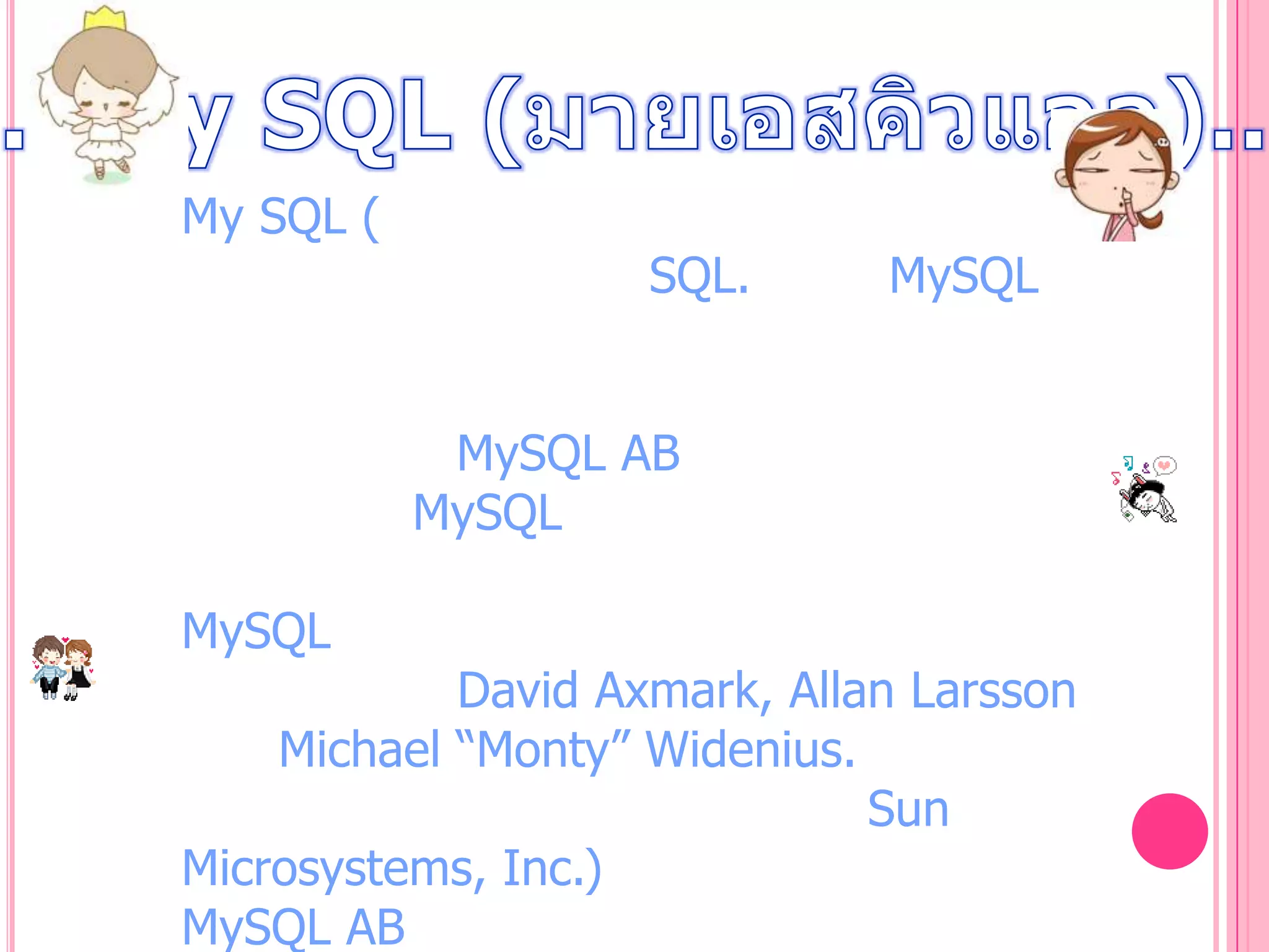 My SQL (

SQL.

MySQL

MySQL AB
MySQL
MySQL

David Axmark, Allan Larsson
Michael “Monty” Widenius.
Sun
Microsystems, Inc.)
MySQL AB

 