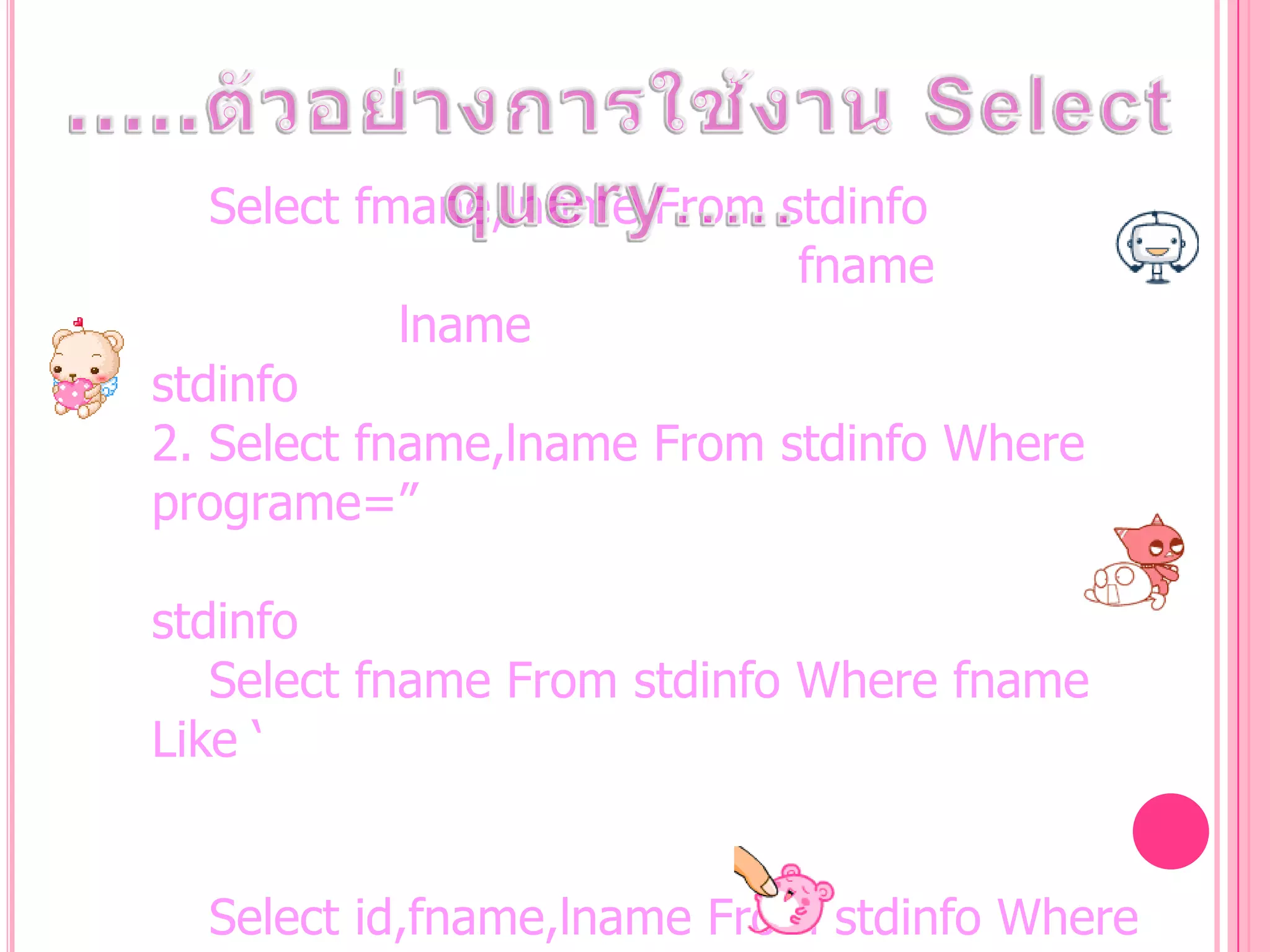 Select fmane,lname From stdinfo
fname
lname
stdinfo
2. Select fname,lname From stdinfo Where
programe=”
stdinfo
Select fname From stdinfo Where fname
Like „
Select id,fname,lname From stdinfo Where

 