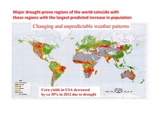 Major drought-prone regions of the world coincide with
those regions with the largest predicted increase in population

Changing and unpredictable weather patterns

Corn yields in USA decreased
by ca 30% in 2012 due to drought

 