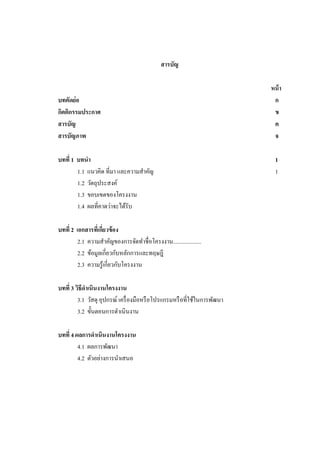 สารบัญ

บทคัดย่อ
กิตติกรรมประกาศ
สารบัญ
สารบัญภาพ
บทที่ 1 บทนา
1.1 แนวคิด ที่มา และความสาคัญ
1.2 วัตถุประสงค์
1.3 ขอบเขตของโครงงาน
1.4 ผลที่คาดว่าจะได้รับ
บทที่ 2 เอกสารทีเ่ กียวข้ อง
่
2.1 ความสาคัญของการจัดทาชื่อโครงงาน....................
2.2 ข้อมูลเกี่ยวกับหลักการและทฤษฎี
2.3 ความรู ้เกี่ยวกับโครงงาน
บทที่ 3 วิธีดาเนินงานโครงงาน
3.1 วัสดุ อุปกรณ์ เครื่ องมือหรื อโปรแกรมหรื อที่ใช้ในการพัฒนา
3.2 ขั้นตอนการดาเนิ นงาน
บทที่ 4 ผลการดาเนินงานโครงงาน
4.1 ผลการพัฒนา
4.2 ตัวอย่างการนาเสนอ

หน้ า
ก
ข
ค
จ
1
1

 