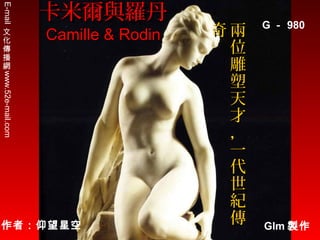 E-mail

Camille & Rodin

www.52e-mail.com

文
化
傳
播
網

卡米爾與羅丹

作者：仰望星空

奇兩
位
雕
塑
天
才
，
一
代
世
紀
傳

G － 980

Glm 製作

 