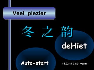 Veel plezier

冬 之 韵

deHiet

Auto-start

14.02.14 03:01 vorm.

 