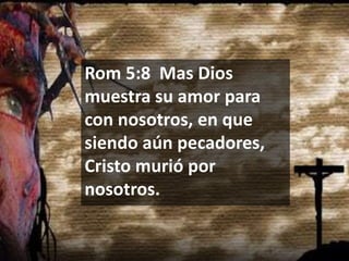 Rom 5:8 Mas Dios
muestra su amor para
con nosotros, en que
siendo aún pecadores,
Cristo murió por
nosotros.

 