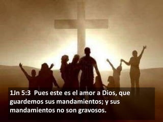 1Jn 5:3 Pues este es el amor a Dios, que
guardemos sus mandamientos; y sus
mandamientos no son gravosos.

 