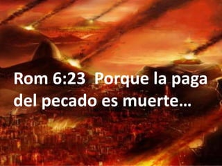 Rom 6:23 Porque la paga
del pecado es muerte…

 