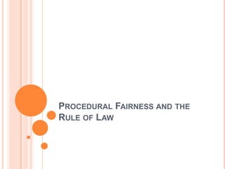 PROCEDURAL FAIRNESS AND THE
RULE OF LAW

 