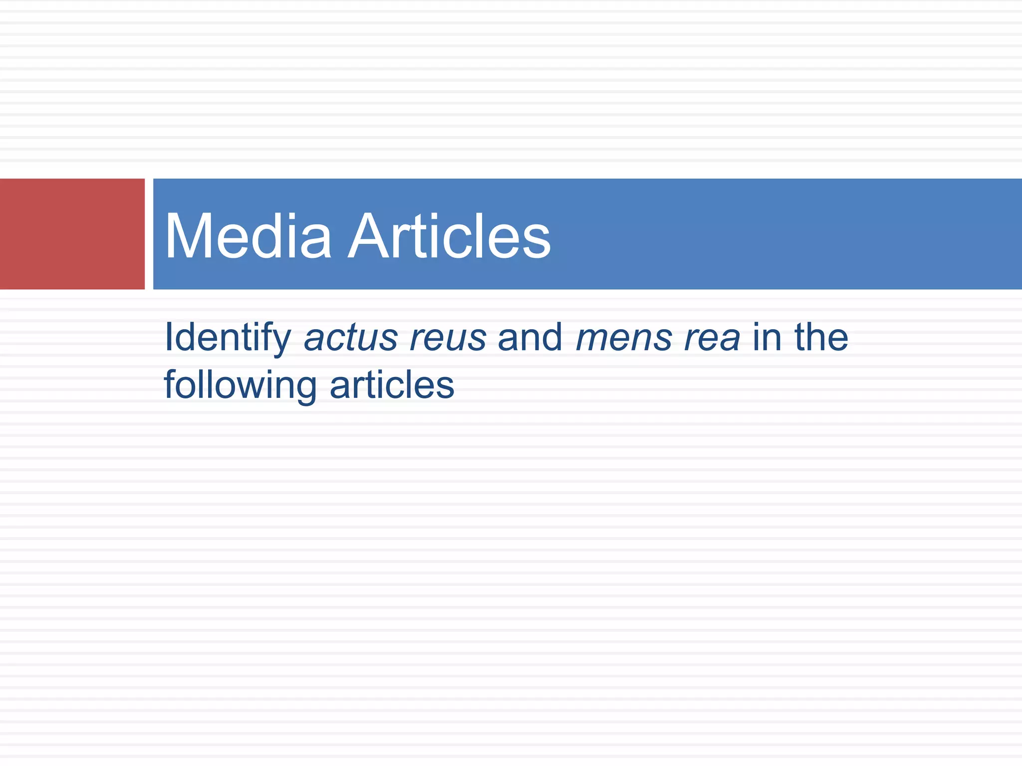 Identify actus reus and mens rea in the
following articles
Media Articles
 