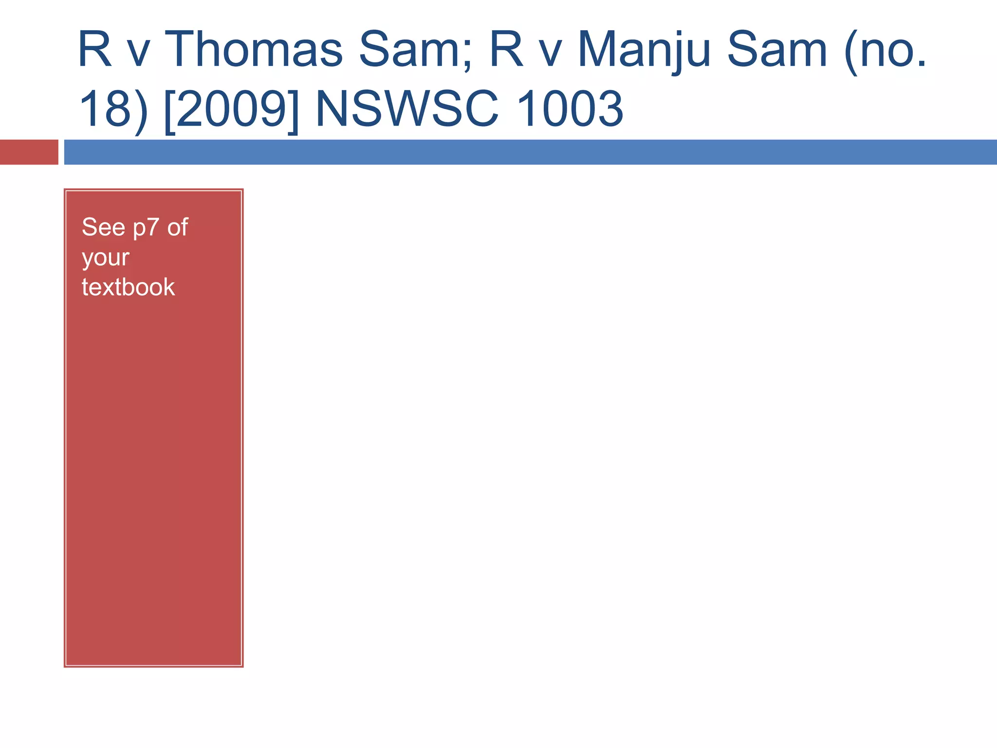R v Thomas Sam; R v Manju Sam (no.
18) [2009] NSWSC 1003
See p7 of
your
textbook
Identify the
mens rea
and actus
reus in this
case.
 