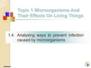Topic 1 Microorganisms And
Their Effects On Living Things

1.4 Analysing ways to prevent infection
caused by microorganisms

nhshayati

 