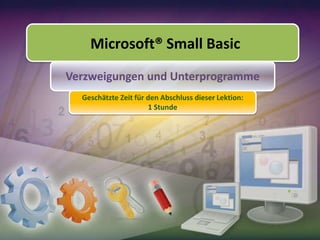 Microsoft® Small Basic
Verzweigungen und Unterprogramme
Geschätzte Zeit für den Abschluss dieser Lektion:
1 Stunde

 