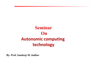 Seminar
On
Autonomic computing
technology
By- Prof. Sandeep M. Jadhav

 