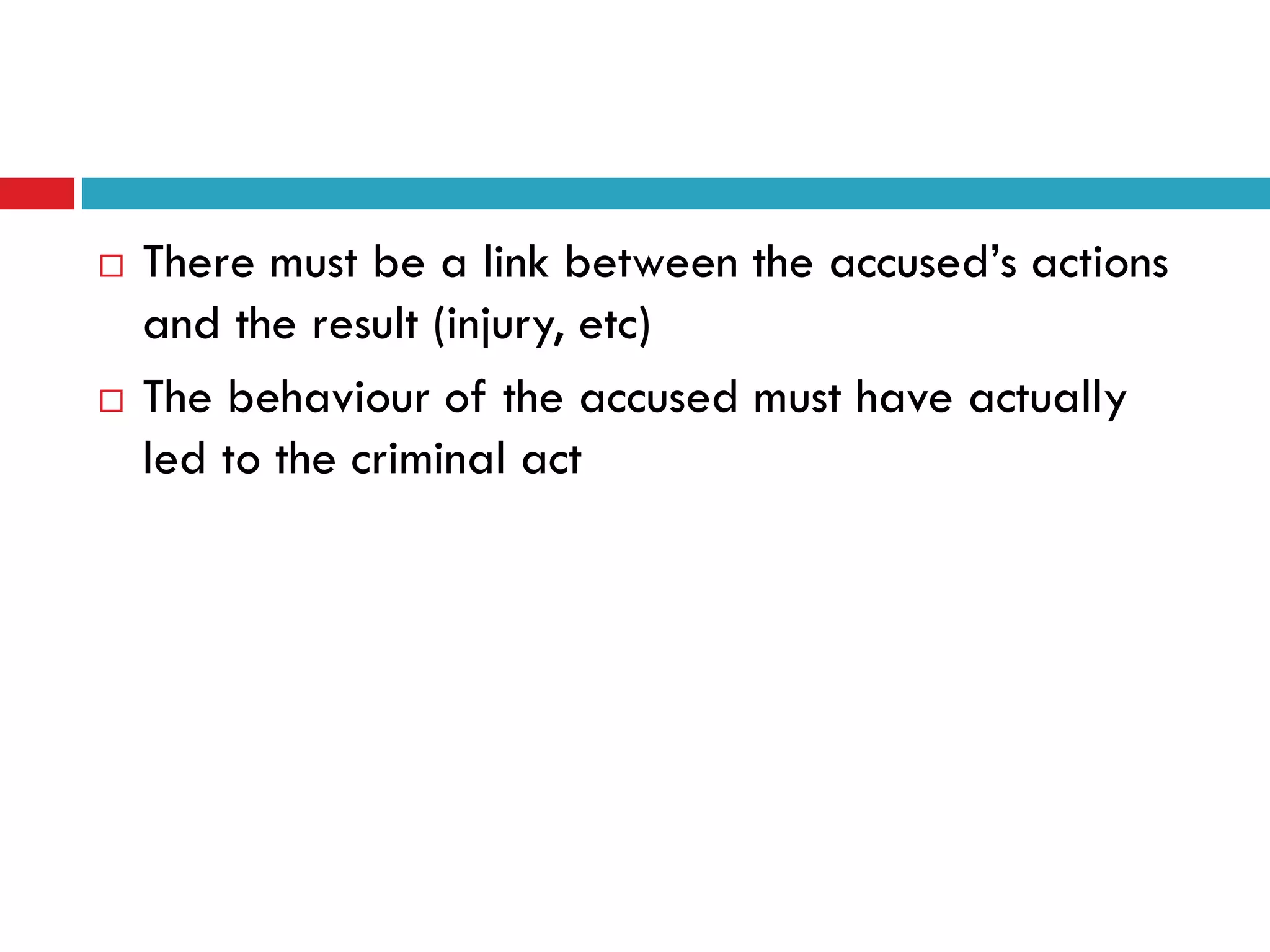 



There must be a link between the accused’s actions
and the result (injury, etc)
The behaviour of the accused must have actually
led to the criminal act

 