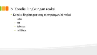 8. Kondisi lingkungan reaksi
• Kondisi lingkungan yang mempengaruhi reaksi
– Suhu
– pH
– Substrat
– Inhibitor

 