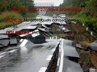 Quines conseqüències provoquen ?
BONES: No provoquen conseqüències
bones.
DOLENTES: Provoquen accidents la mort a
persones als animals i a la natura.

 