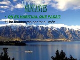 • ON ÉS HABITUAL QUE PASSI?
Hi ha muntanyes per tot el món.

 