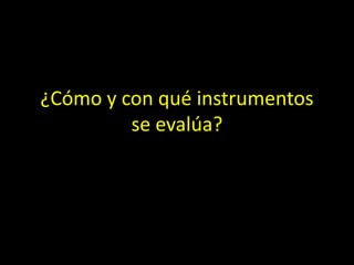 ¿Cómo y con qué instrumentos
se evalúa?

 