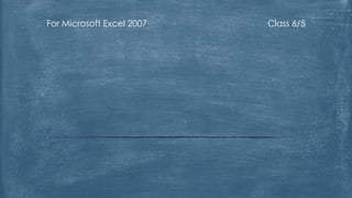 For Microsoft Excel 2007

Class 6/5

 