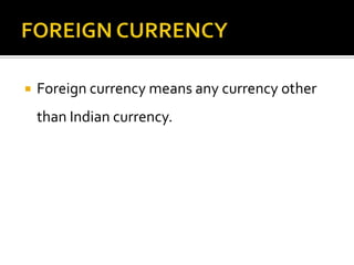 

Foreign currency means any currency other
than Indian currency.

 