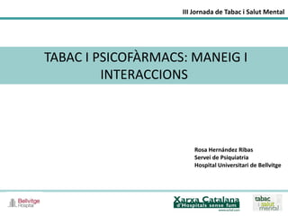 III Jornada de Tabac i Salut Mental

TABAC I PSICOFÀRMACS: MANEIG I
INTERACCIONS

Rosa Hernández Ribas
Servei de Psiquiatria
Hospital Universitari de Bellvitge

 
