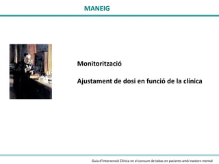 MANEIG

Monitorització
Ajustament de dosi en funció de la clínica

Guia d’Intervenció Clínica en el consum de tabac en pacients amb trastorn mental

 