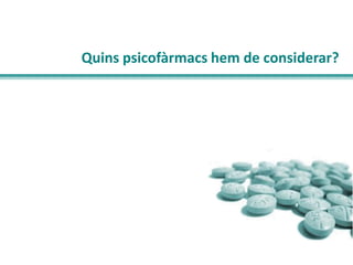 Quins psicofàrmacs hem de considerar?

 