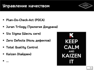 Управление качеством
 Plan-Do-Check-Act (PDCA)
 Juran Trilogy (Трилогия Джурана)
 Six Sigma (Шесть сигм)
 Zero Defects (Ноль дефектов)
 Total Quality Control
 Kaizen (Кайдзен)
 …
13

 