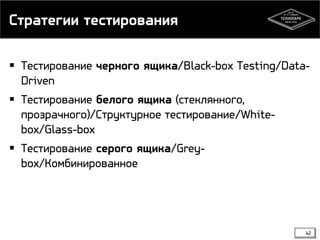 Стратегии тестирования
 Тестирование черного ящика/Black-box Testing/DataDriven
 Тестирование белого ящика (стеклянного,
прозрачного)/Структурное тестирование/Whitebox/Glass-box
 Тестирование серого ящика/Greybox/Комбинированное

42

 