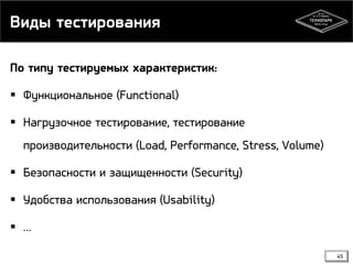 Виды тестирования
По типу тестируемых характеристик:
 Функциональное (Functional)
 Нагрузочное тестирование, тестирование
производительности (Load, Performance, Stress, Volume)
 Безопасности и защищенности (Security)
 Удобства использования (Usability)
 …
45

 