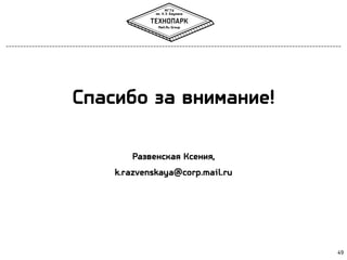 Спасибо за внимание!
Развенская Ксения,
k.razvenskaya@corp.mail.ru

49

 