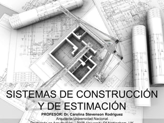 SISTEMAS DE CONSTRUCCIÓN
Y DE ESTIMACIÓN
PROFESOR: Dr. Carolina Stevenson Rodriguez
Arquitecta Universidad Nacional
Sistemas de Construcción y Estimación – Prof:

INTRODUC
CION

 