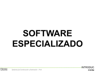 SOFTWARE
ESPECIALIZADO
Sistemas de Construcción y Estimación – Prof:

INTRODUC
CION

 