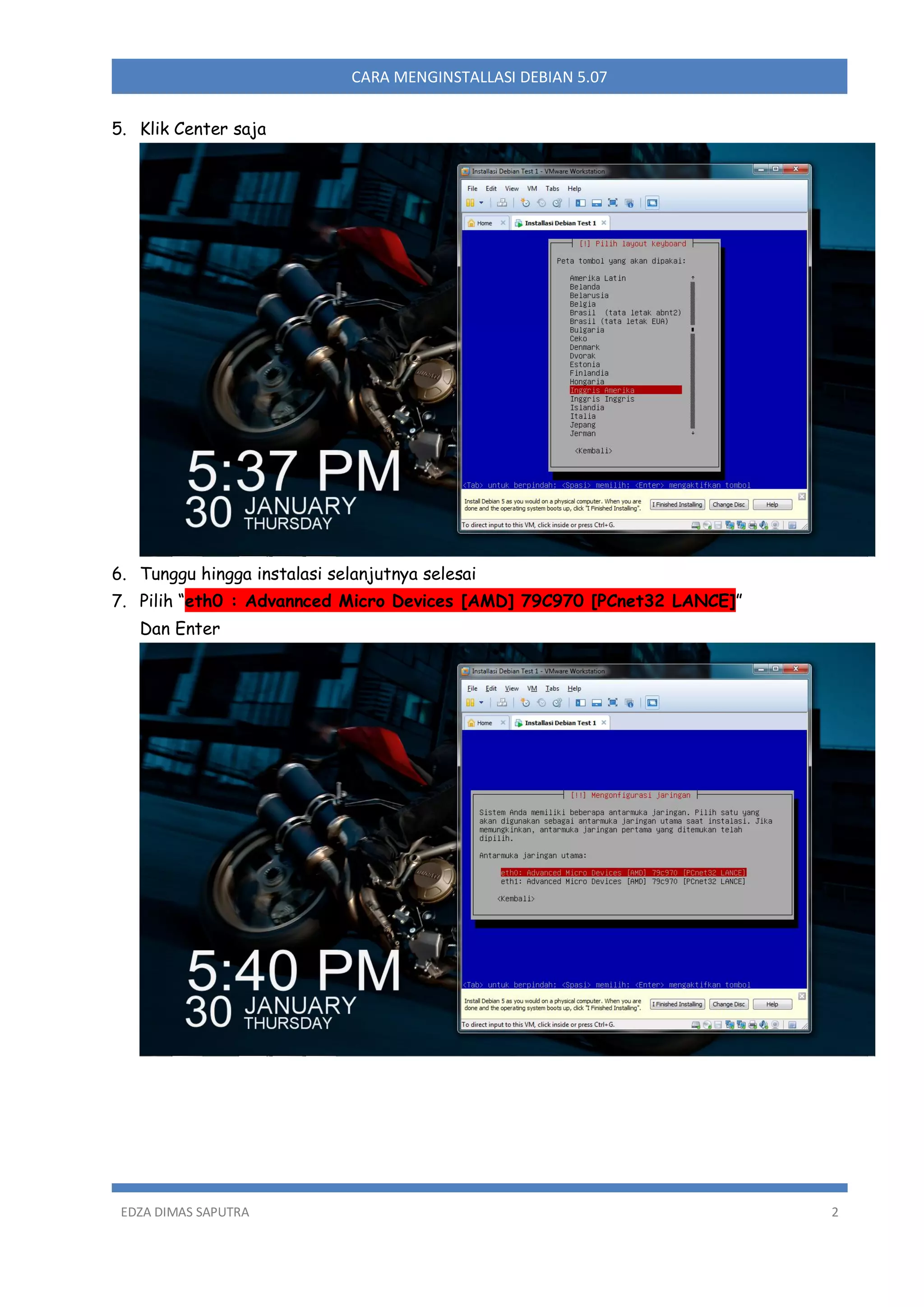 CARA MENGINSTALLASI DEBIAN 5.07
5. Klik Center saja

6. Tunggu hingga instalasi selanjutnya selesai
7. Pilih “eth0 : Advannced Micro Devices [AMD] 79C970 [PCnet32 LANCE]”
Dan Enter

EDZA DIMAS SAPUTRA

2

 