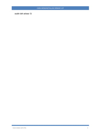 CARA MENGINSTALLASI DEBIAN 5.07
sudah deh selesai :D

EDZA DIMAS SAPUTRA

5

 
