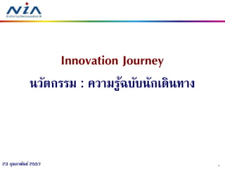 Innovation Journey
นวัตกรรม : ความรูฉบับนักเดินทาง
้

23 กุมภาพันธ์ 2557

1

 