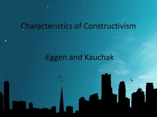 Characteristics of Constructivism

-Eggen and Kauchak

 