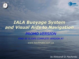 IALA Buoyage Systemand Visual Aids to Navigation 
by Aleksandr D. PipchenkoPROMO VERSION FIND 55 SLIDES COMPLETE VERSION AT 
www.key4mate.com.ua  