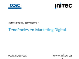 Xarxes Socials, oci o negoci?

Tendències en Marketing Digital

www.coec.cat

www.initec.ca

 