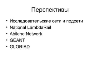Перспективы
•
•
•
•
•
Исследовательские сети и подсети
National LambdaRail
Abilene Network
GEANT
GLORIAD