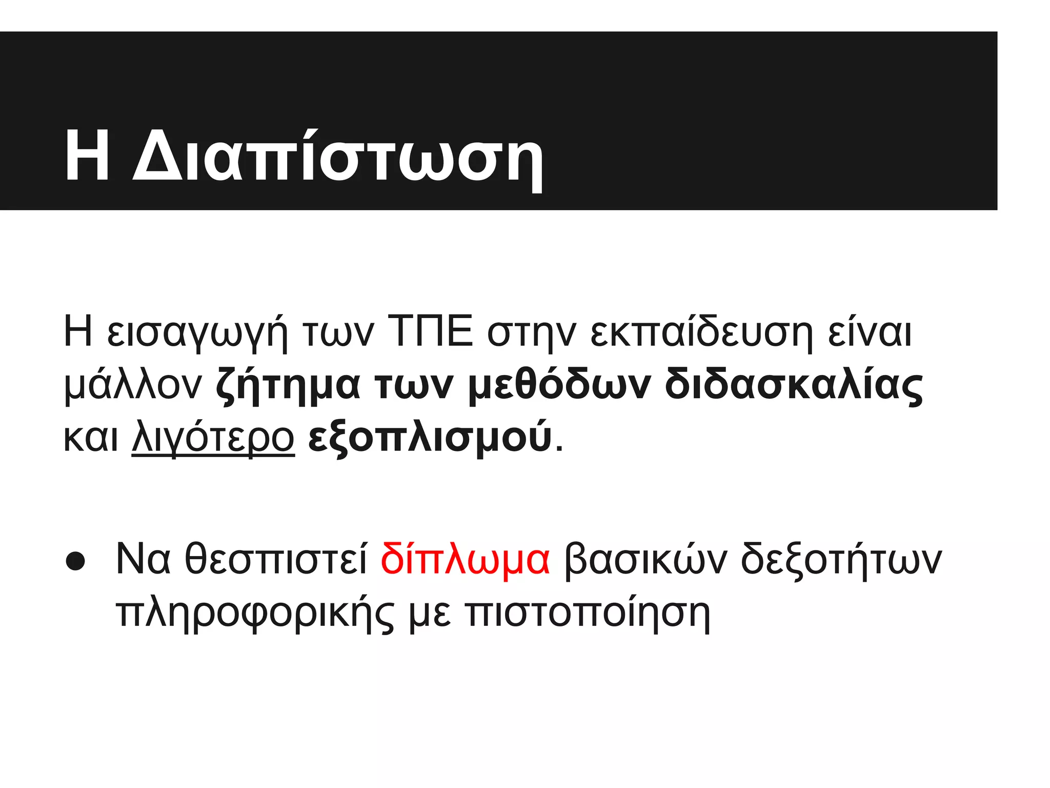 Η Διαπίστωση
Η εισαγωγή των ΤΠΕ στην εκπαίδευση είναι
μάλλον ζήτημα των μεθόδων διδασκαλίας
και λιγότερο εξοπλισμού.
● Να θεσπιστεί δίπλωμα βασικών δεξοτήτων
πληροφορικής με πιστοποίηση

 